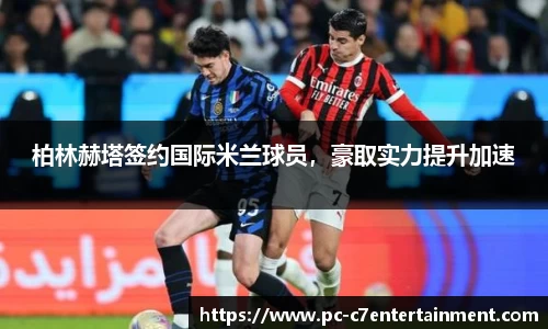 柏林赫塔签约国际米兰球员，豪取实力提升加速