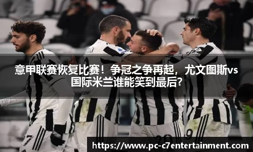 意甲联赛恢复比赛！争冠之争再起，尤文图斯vs国际米兰谁能笑到最后？
