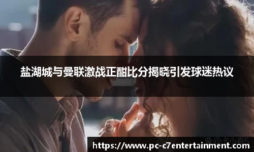 盐湖城与曼联激战正酣比分揭晓引发球迷热议