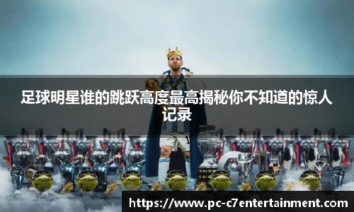 足球明星谁的跳跃高度最高揭秘你不知道的惊人记录
