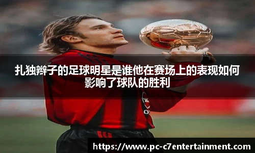 扎独辫子的足球明星是谁他在赛场上的表现如何影响了球队的胜利